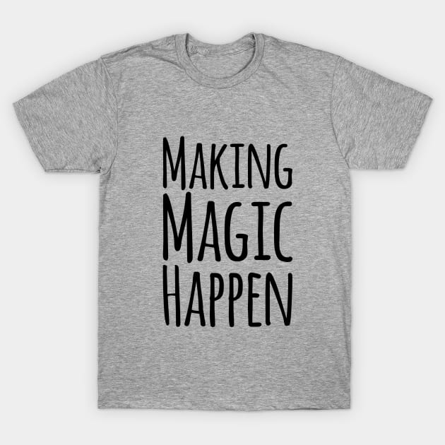 Making Magic Happen T-Shirt by chrissyloo